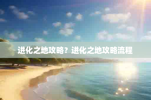 进化之地攻略？进化之地攻略流程