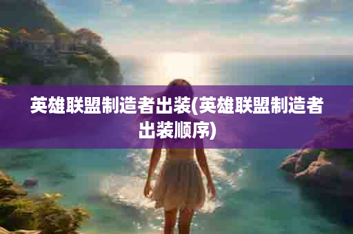 英雄联盟制造者出装(英雄联盟制造者出装顺序)