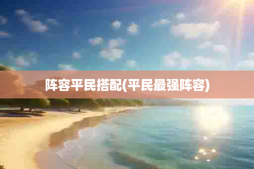 阵容平民搭配(平民最强阵容)