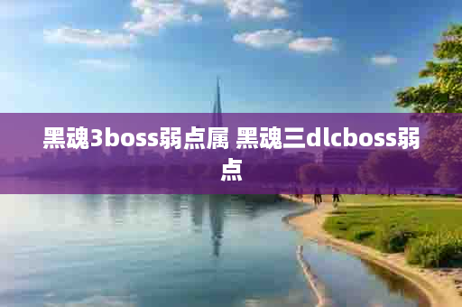 黑魂3boss弱点属 黑魂三dlcboss弱点