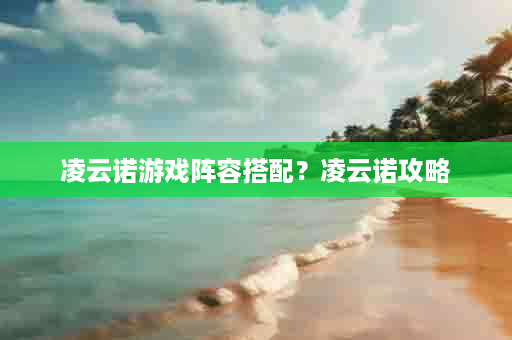 凌云诺游戏阵容搭配？凌云诺攻略