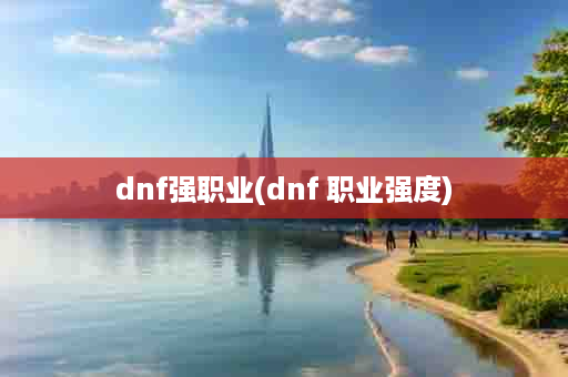 dnf强职业(dnf 职业强度)
