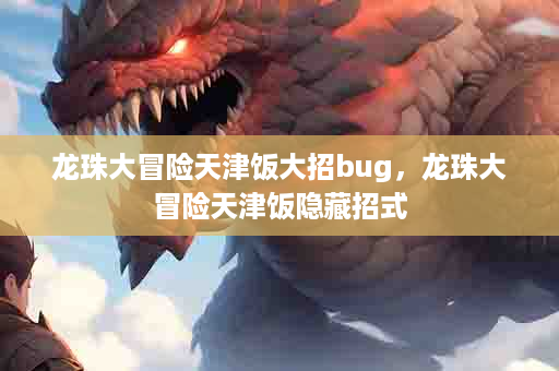 龙珠大冒险天津饭大招bug，龙珠大冒险天津饭隐藏招式