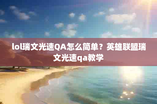 lol瑞文光速QA怎么简单？英雄联盟瑞文光速qa教学
