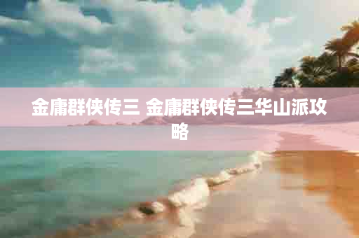 金庸群侠传三 金庸群侠传三华山派攻略