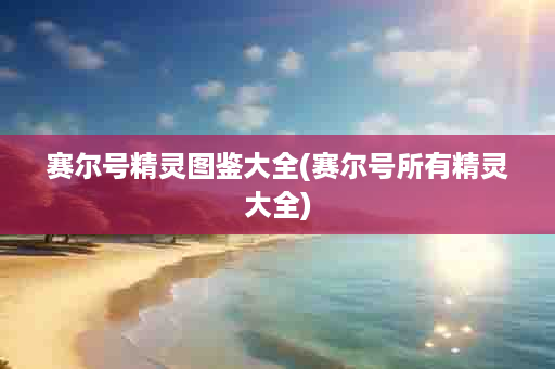 赛尔号精灵图鉴大全(赛尔号所有精灵大全)