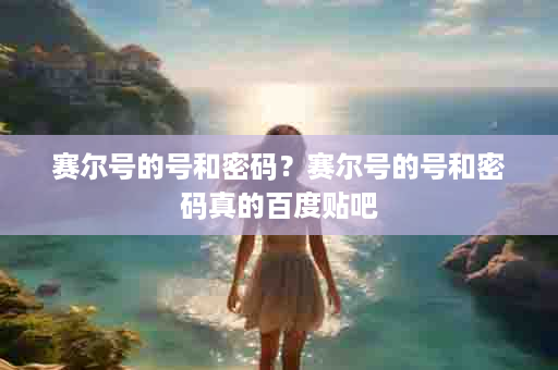 赛尔号的号和密码？赛尔号的号和密码真的百度贴吧