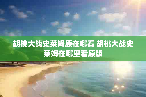 胡桃大战史莱姆原在哪看 胡桃大战史莱姆在哪里看原版