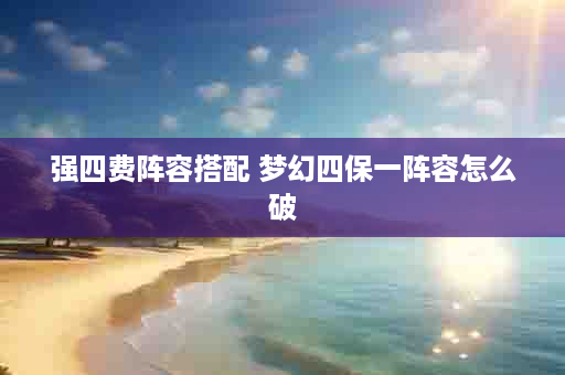 强四费阵容搭配 梦幻四保一阵容怎么破