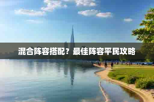 混合阵容搭配？最佳阵容平民攻略