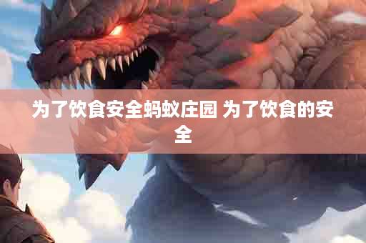 为了饮食安全蚂蚁庄园 为了饮食的安全