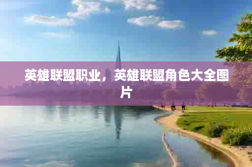 英雄联盟职业，英雄联盟角色大全图片