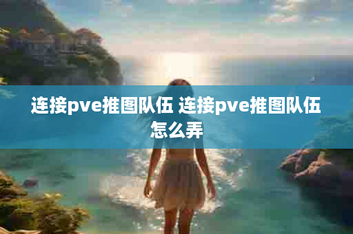 连接pve推图队伍 连接pve推图队伍怎么弄
