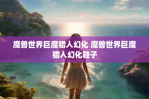 魔兽世界巨魔猎人幻化 魔兽世界巨魔猎人幻化鞋子