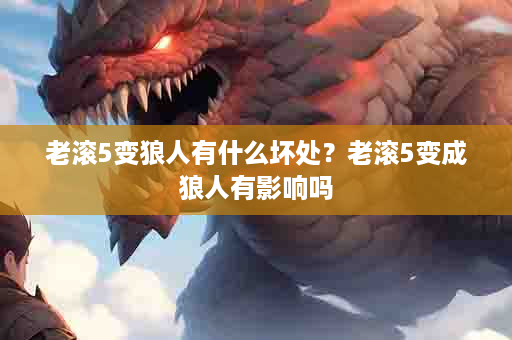 老滚5变狼人有什么坏处？老滚5变成狼人有影响吗