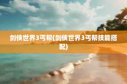 剑侠世界3丐帮(剑侠世界3丐帮技能搭配)