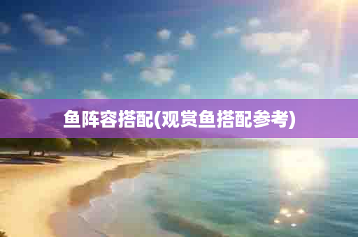 鱼阵容搭配(观赏鱼搭配参考)