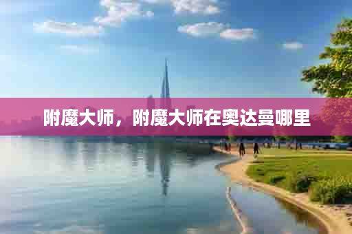 附魔大师，附魔大师在奥达曼哪里