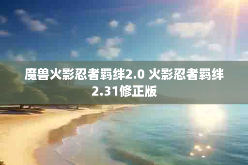 魔兽火影忍者羁绊2.0 火影忍者羁绊2.31修正版