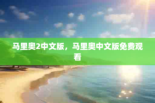 马里奥2中文版，马里奥中文版免费观看