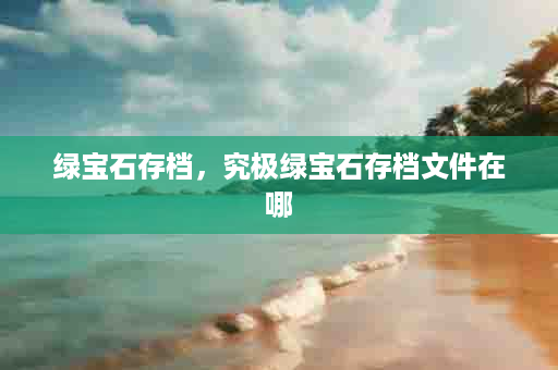 绿宝石存档，究极绿宝石存档文件在哪