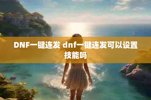 DNF一键连发 dnf一键连发可以设置技能吗