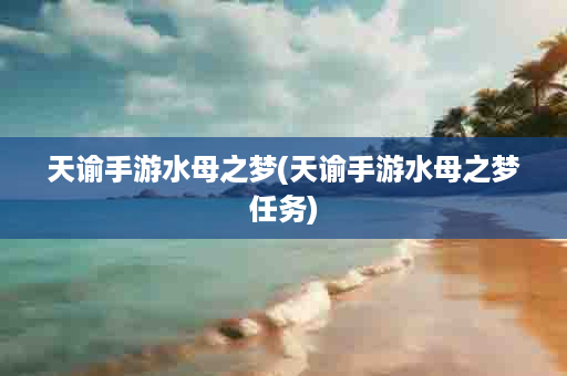天谕手游水母之梦(天谕手游水母之梦任务)