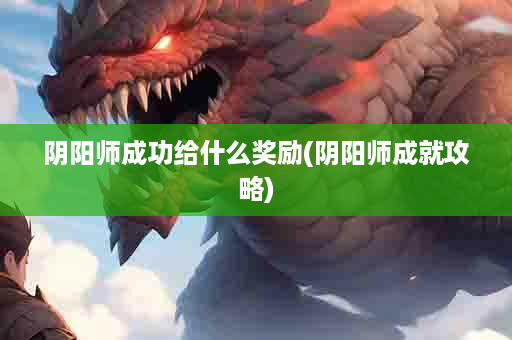 阴阳师成功给什么奖励(阴阳师成就攻略)