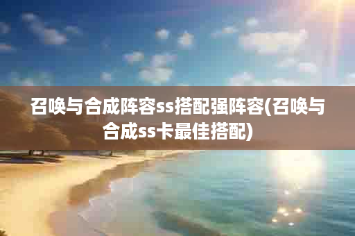 召唤与合成阵容ss搭配强阵容(召唤与合成ss卡最佳搭配)