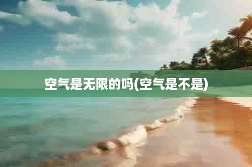 空气是无限的吗(空气是不是)