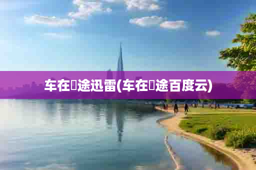 车在囧途迅雷(车在囧途百度云)