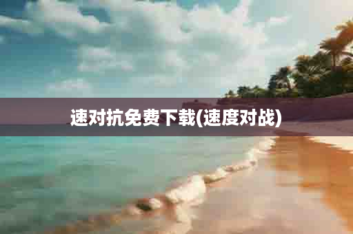 速对抗免费下载(速度对战)