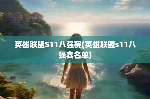 英雄联盟S11八强赛(英雄联盟s11八强赛名单)