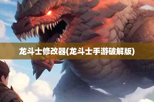 龙斗士修改器(龙斗士手游破解版)