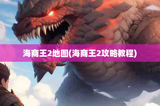 海商王2地图(海商王2攻略教程)