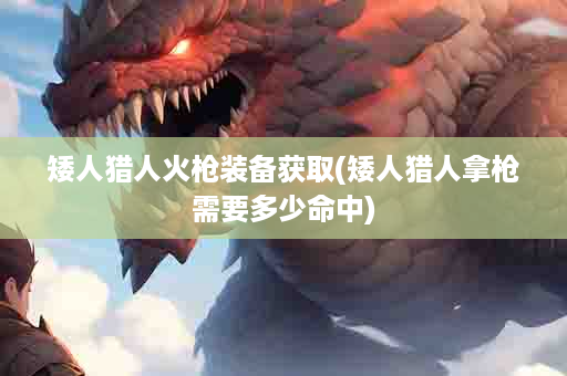 矮人猎人火枪装备获取(矮人猎人拿枪需要多少命中)