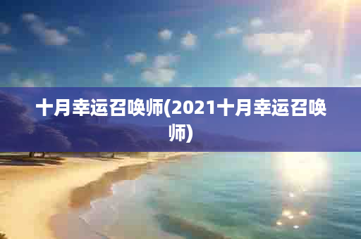 十月幸运召唤师(2021十月幸运召唤师)