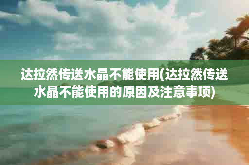 达拉然传送水晶不能使用(达拉然传送水晶不能使用的原因及注意事项)