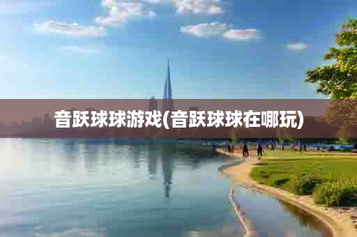 音跃球球游戏(音跃球球在哪玩)