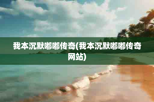 我本沉默嘟嘟传奇(我本沉默嘟嘟传奇网站)