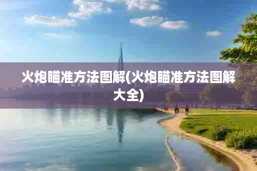 火炮瞄准方法图解(火炮瞄准方法图解大全)