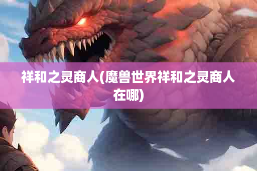 祥和之灵商人(魔兽世界祥和之灵商人在哪)