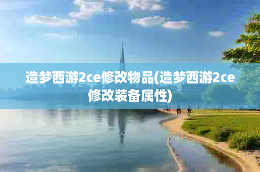 造梦西游2ce修改物品(造梦西游2ce修改装备属性)