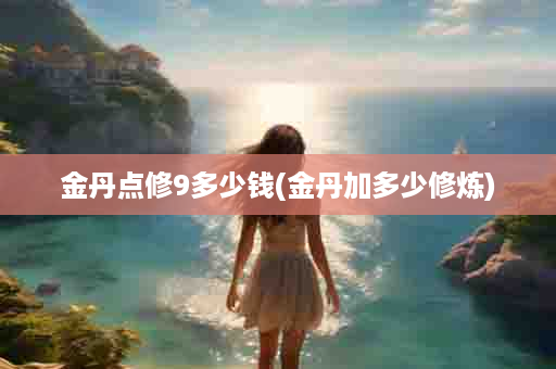 金丹点修9多少钱(金丹加多少修炼)