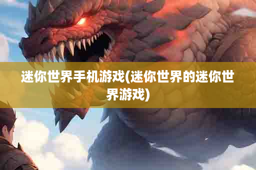 迷你世界手机游戏(迷你世界的迷你世界游戏)