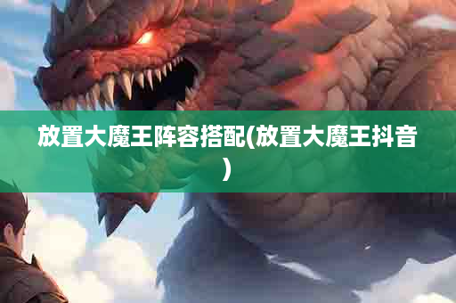 放置大魔王阵容搭配(放置大魔王抖音)