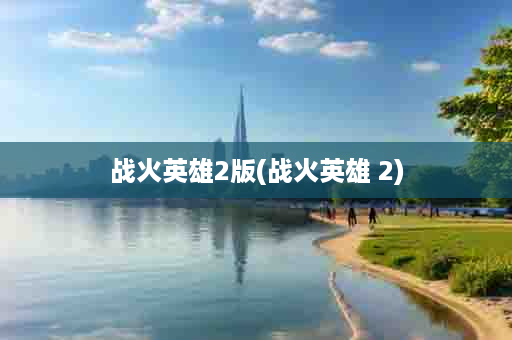 战火英雄2版(战火英雄 2)