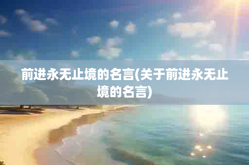 前进永无止境的名言(关于前进永无止境的名言)