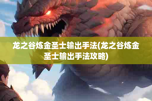 龙之谷炼金圣士输出手法(龙之谷炼金圣士输出手法攻略)
