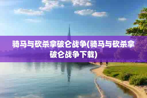 骑马与砍杀拿破仑战争(骑马与砍杀拿破仑战争下载)